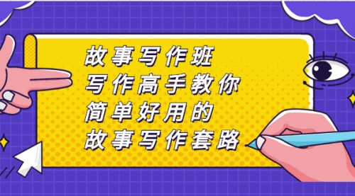 故事写作班，写作高手教你简单好用的故事写作套路，让你赚得盆满钵满