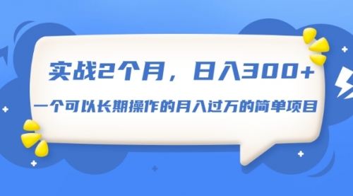 实战2个月，日入300+，一个可以长期操作的月入过万的简单项目