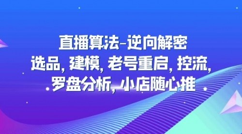 直播算法-逆向解密：选品，建模，老号重启，控流，罗盘分析，小店随心推 