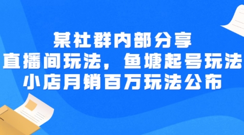 某社群内部分享：直播间玩法，鱼塘起号玩法 爆款打造 小店月销百万玩法公布