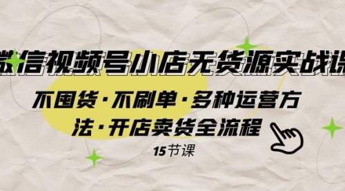 微信视频号小店无货源实战 不囤货·不刷单·多种运营方法·开店卖货全流程