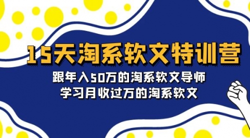 15天-淘系软文特训营：跟年入50万的淘系软文导师，学习月收过万的淘系软文