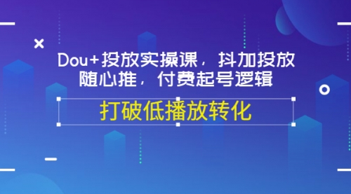 Dou+投放实操课，抖加投放，随心推，付费起号逻辑，打破低播放转化