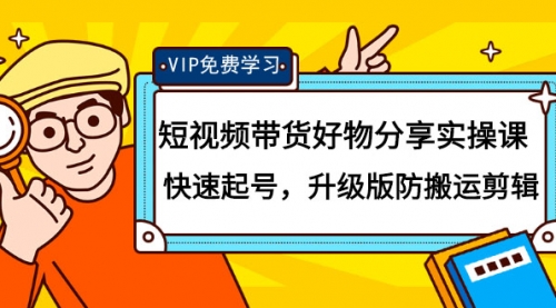 短视频带货好物分享实操课：快速起号，升级版防搬运剪辑