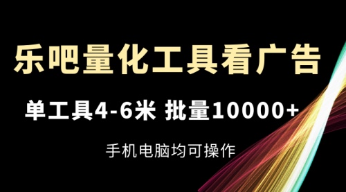 乐吧量化工具看广告，单工具4-6米，批量10000+