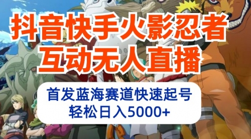 抖音快手火影忍者互动无人直播 蓝海赛道快速起号 日入5000+教程+软件+素材