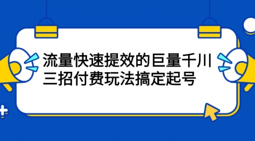 三招付费玩法搞定起号,流量快速提效的巨量千川