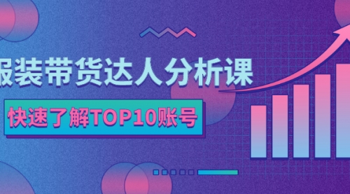 服装带货达人分析课：带你快速了解TOP10账号，玩转服装行业