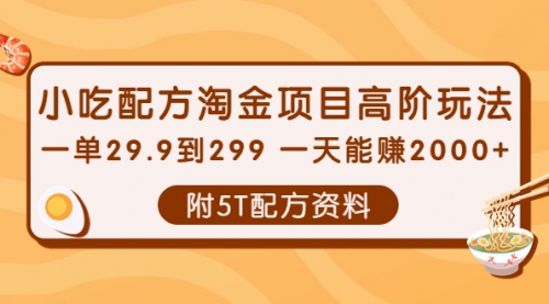 小吃配方淘金项目高阶玩法：一单29.9到299 一天能赚2000+【附5T配方资料】 