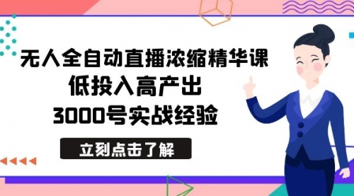 最新无人全自动直播浓缩精华课，低投入高产出，3000号实战经验