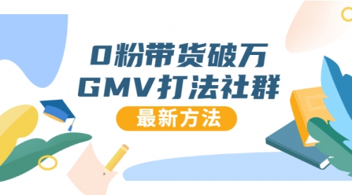 0粉带货破万GMV打法社群，抖音新号快速一场直接破万流量，最新独家方法