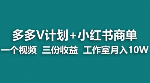 多多v计划+小红书商单 一个视频三份收益 工作室月入10w