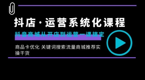 抖店·运营系统化课程：抖音商城从开店到运营一课搞定