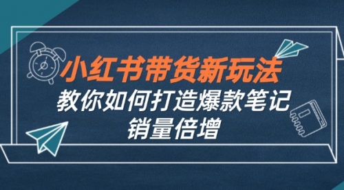 小红书带货新玩法【9月课程】教你如何打造爆款笔记，销量倍增