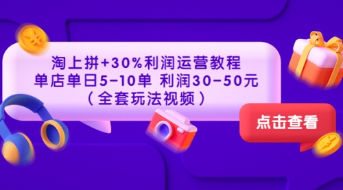 淘上拼+30%利润运营教程 ：单店单日5-10单 利润30-50元（全套玩法视频） 