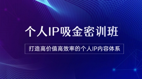 《个人IP吸金密训班》打造高价值高效率的个人IP内容体系（价值12800元） 