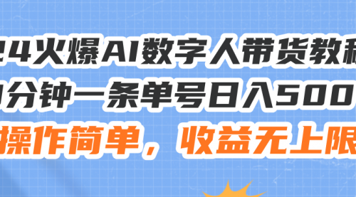 24火爆AI数字人带货教程，3分钟一条单号日入500+