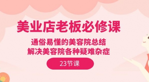 美业店老板必修课：通俗易懂的美容院总结，解决美容院各种疑难杂症（23节）