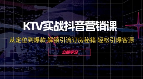 KTV实战抖音营销课：从定位到爆款 解锁引流订房秘籍 轻松引爆客源