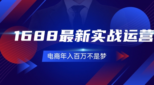 1688最新实战运营 0基础学会1688实战运营，电商年入百万不是梦