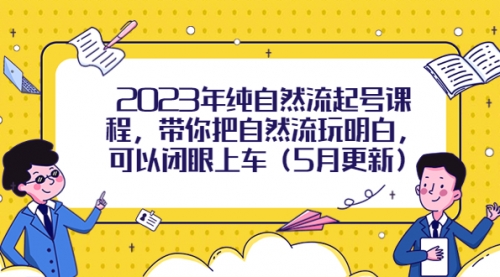 2023年纯自然流起号课程，带你把自然流玩明白，可以闭眼上车（5月更新） 