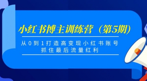 小红书博主训练营（第5期)，从0到1打造高变现小红书账号 