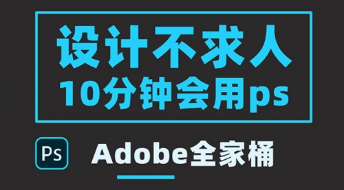 零基础10分钟精通PS技术，即学即用（附：Adobe全家桶） 