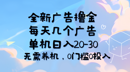 全新广告撸金，每天几个广告，单机日入20-30无需养机