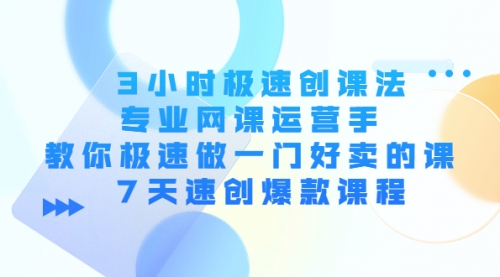 3小时极速创课法，专业运营手 教你极速做一门好卖的课 7天速创爆款课程 