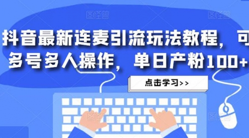 抖音最新连麦引流玩法教程，可多号多人操作，单日产粉100+