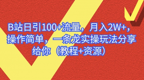 B站日引100+流量，月入2W+，操作简单，一条龙实操玩法分享给你（教程+资源）