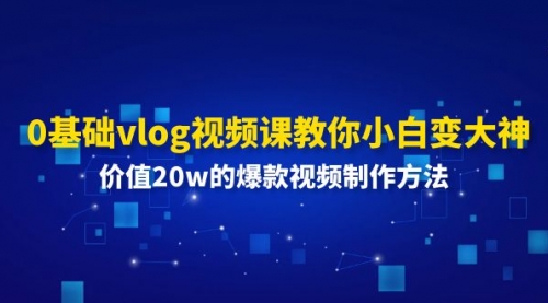 0基础vlog视频课教你小白变大神：价值20w的爆款视频制作方法