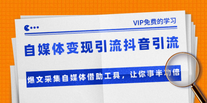 自媒体变现引流抖音引流+爆文采集自媒体借助工具，让你事半功倍（附素材）