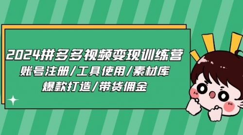 2024拼多多视频变现训练营，账号注册/工具使用/素材库/爆款打造/带货佣金