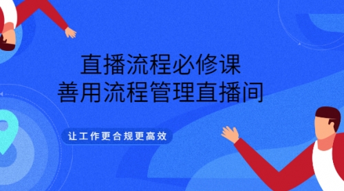 直播流程必修课，善用流程管理直播间，让工作更合规更高效