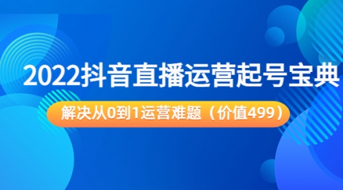 2022抖音直播运营起号宝典：解决从0到1运营难题 