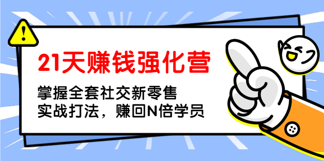 21天赚钱强化营，掌握全套社交新零售实战打法，赚回N倍学员