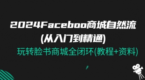 2024Faceboo 商城自然流(从入门到精通)，玩转脸书商城全闭环(教程+资料)