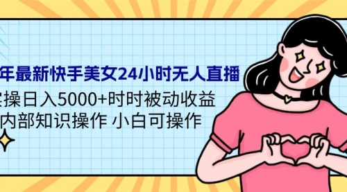 24年最新快手美女24小时无人直播 实操日入5000+时时被动收益