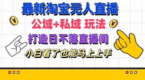 最新淘宝无人直播 公域+私域玩法打造真正的日不落直播间