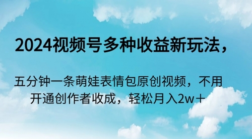 2024视频号多种收益新玩法，五分钟一条萌娃表情包原创视频