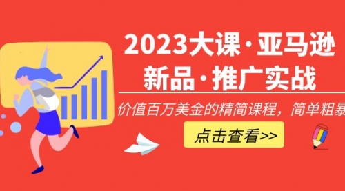 2023大课·亚马逊新品·推广实战：价值百万的精简课程，简单粗暴！ 