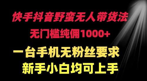 快手抖音野蛮无人带货法 无门槛纯佣1000+