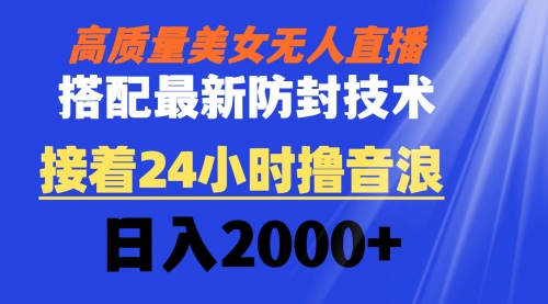 高质量美女无人直播搭配最新防封技术 又能24小时撸音浪 日入2000+