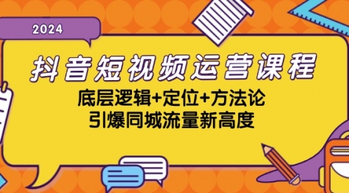 抖音短视频运营课程，底层逻辑+定位+方法论，引爆同城流量新高度【VIP】