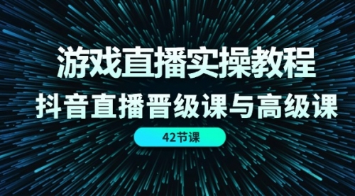 游戏直播实操教程，抖音直播晋级课与高级课