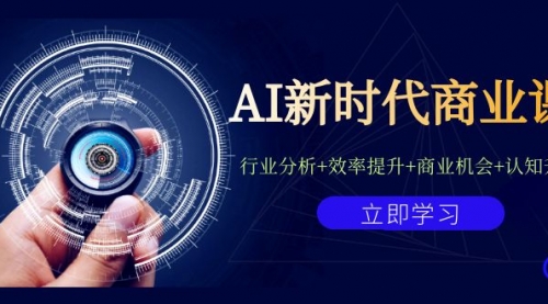 AI新时代商业课：行业分析+效率提升+商业机会+认知升维（40节课+附件）