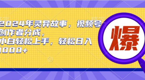 2024年灵异故事，视频号创作者分成，小白轻松上手