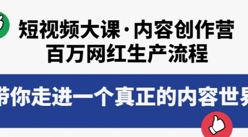 短视频大课·内容创作营：百万网红生产流程，带你走进一个真正的内容世界 