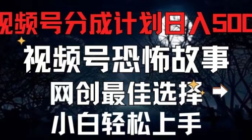 视频号分成计划，每天5分钟轻松月入500+，恐怖故事赛道